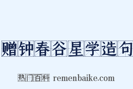 赠钟春谷星学造句是什么意思的图片